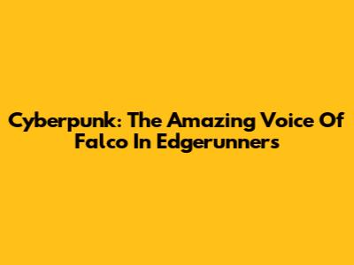 Cyberpunk: The Amazing Voice Of Falco In Edgerunners