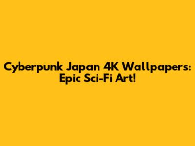Cyberpunk Japan 4K Wallpapers: Epic Sci-Fi Art!