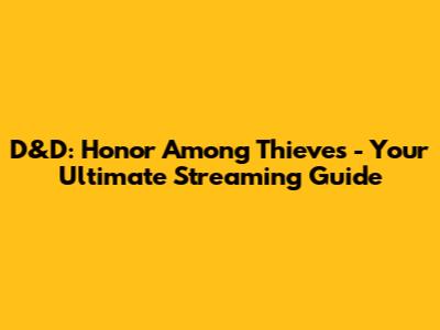 D&D: Honor Among Thieves - Your Ultimate Streaming Guide