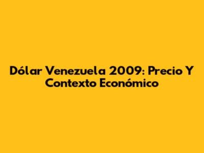 Dólar Venezuela 2009: Precio Y Contexto Económico