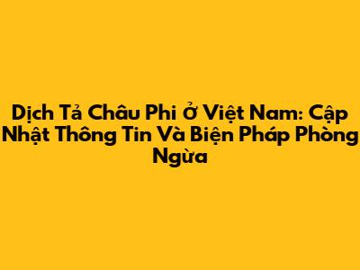 Dịch Tả Châu Phi Ở Việt Nam: Cập Nhật Thông Tin Và Biện Pháp Phòng Ngừa