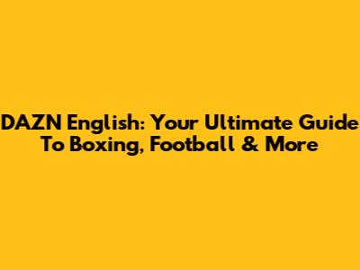 DAZN English: Your Ultimate Guide To Boxing, Football & More