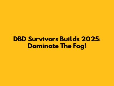 DBD Survivors Builds 2025: Dominate The Fog!