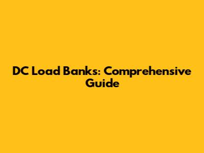 DC Load Banks: Comprehensive Guide