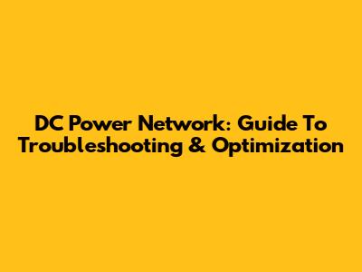 DC Power Network: Guide To Troubleshooting & Optimization