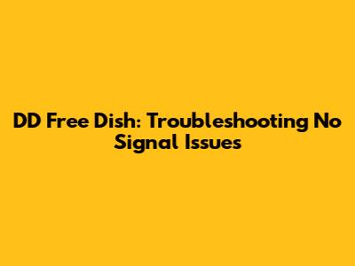 DD Free Dish: Troubleshooting No Signal Issues