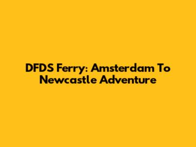 DFDS Ferry: Amsterdam To Newcastle Adventure