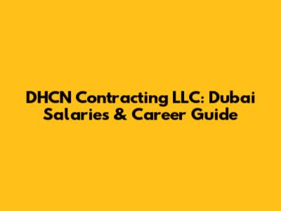 DHCN Contracting LLC: Dubai Salaries & Career Guide