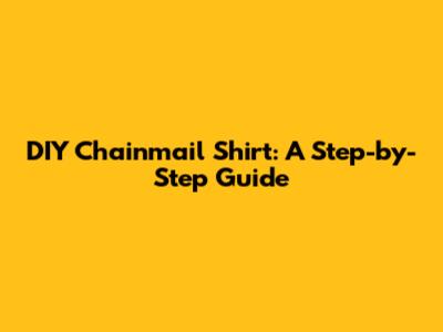 DIY Chainmail Shirt: A Step-by-Step Guide