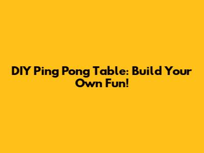 DIY Ping Pong Table: Build Your Own Fun!