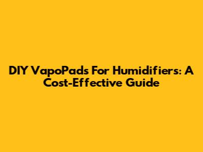 DIY VapoPads For Humidifiers: A Cost-Effective Guide