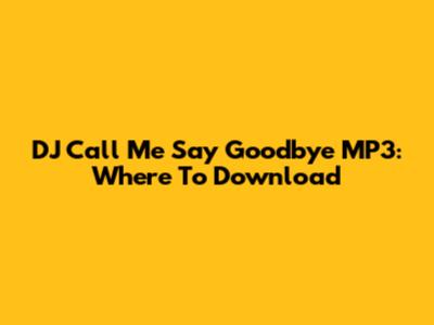 DJ Call Me Say Goodbye MP3: Where To Download
