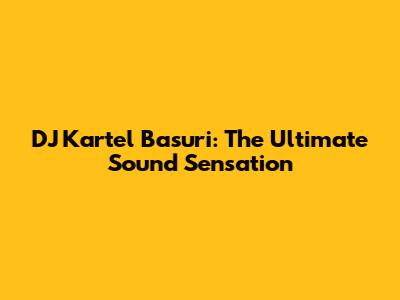 DJ Kartel Basuri: The Ultimate Sound Sensation