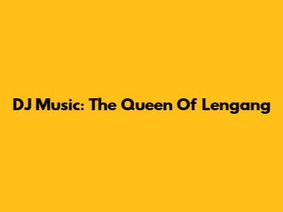 DJ Music: The Queen Of Lengang