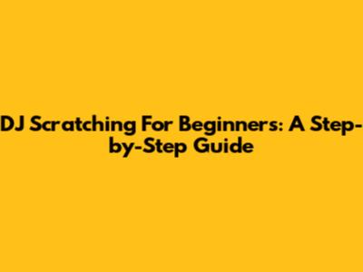 DJ Scratching For Beginners: A Step-by-Step Guide