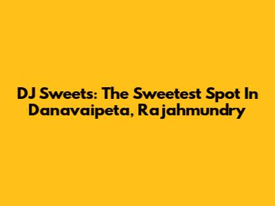 DJ Sweets: The Sweetest Spot In Danavaipeta, Rajahmundry