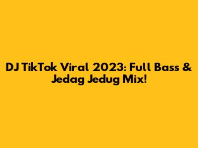 DJ TikTok Viral 2023: Full Bass & Jedag Jedug Mix!