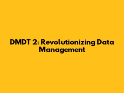 DMDT 2: Revolutionizing Data Management