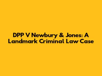DPP V Newbury & Jones: A Landmark Criminal Law Case