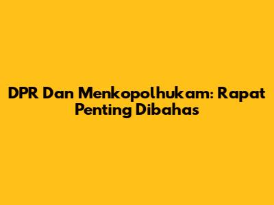 DPR Dan Menkopolhukam: Rapat Penting Dibahas