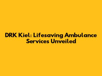 DRK Kiel: Lifesaving Ambulance Services Unveiled
