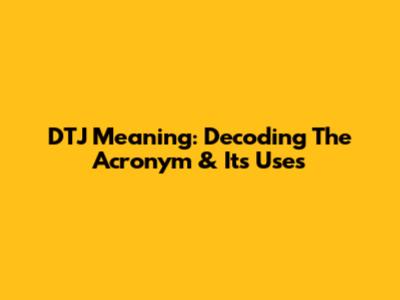 DTJ Meaning: Decoding The Acronym & Its Uses