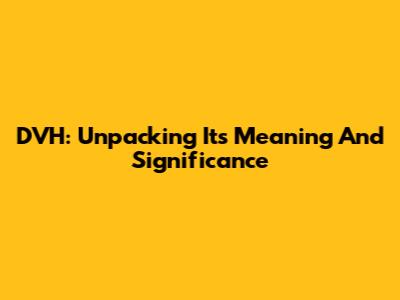 DVH: Unpacking Its Meaning And Significance