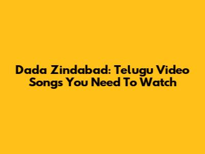 Dada Zindabad: Telugu Video Songs You Need To Watch