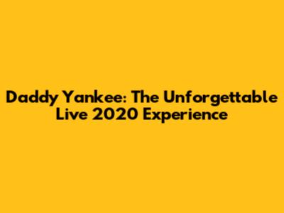 Daddy Yankee: The Unforgettable Live 2020 Experience