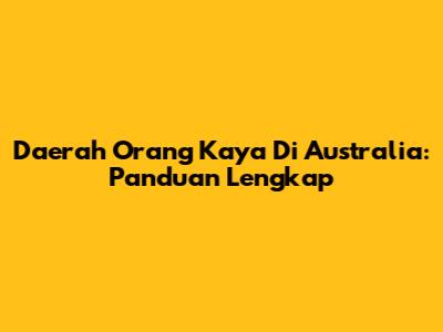 Daerah Orang Kaya Di Australia: Panduan Lengkap