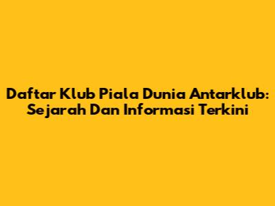 Daftar Klub Piala Dunia Antarklub: Sejarah Dan Informasi Terkini