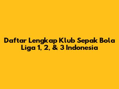 Daftar Lengkap Klub Sepak Bola Liga 1, 2, & 3 Indonesia