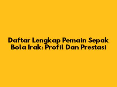 Daftar Lengkap Pemain Sepak Bola Irak: Profil Dan Prestasi