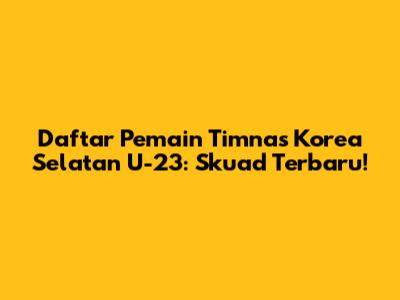 Daftar Pemain Timnas Korea Selatan U-23: Skuad Terbaru!