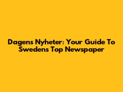 Dagens Nyheter: Your Guide To Sweden's Top Newspaper