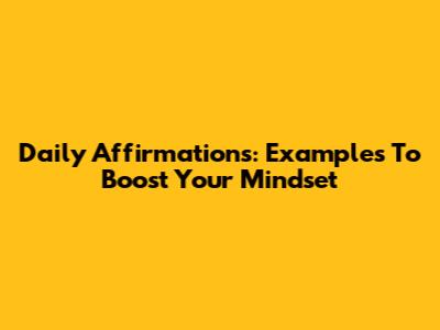 Daily Affirmations: Examples To Boost Your Mindset
