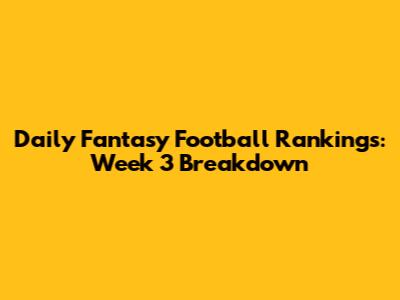Daily Fantasy Football Rankings: Week 3 Breakdown