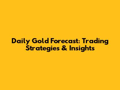 Daily Gold Forecast: Trading Strategies & Insights