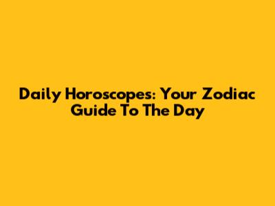 Daily Horoscopes: Your Zodiac Guide To The Day
