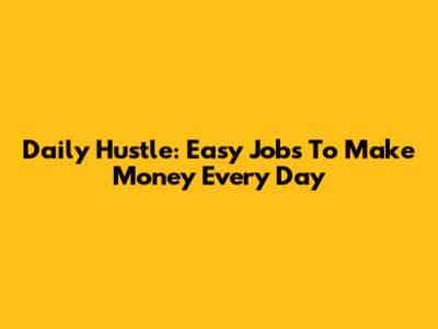Daily Hustle: Easy Jobs To Make Money Every Day