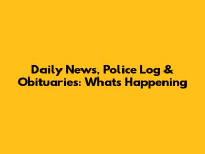 Daily News, Police Log & Obituaries: What's Happening