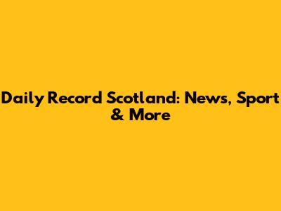 Daily Record Scotland: News, Sport & More