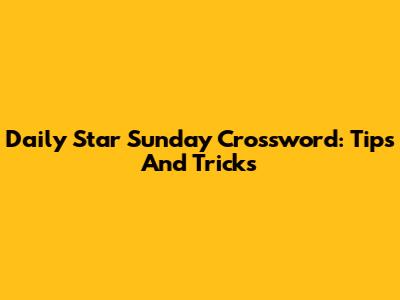 Daily Star Sunday Crossword: Tips And Tricks