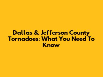 Dallas & Jefferson County Tornadoes: What You Need To Know