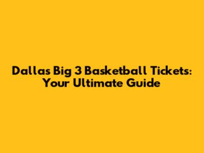 Dallas Big 3 Basketball Tickets: Your Ultimate Guide