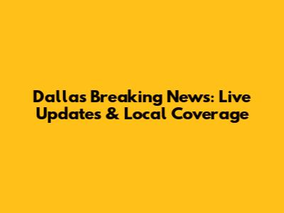 Dallas Breaking News: Live Updates & Local Coverage