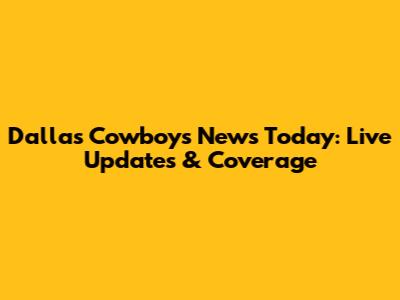 Dallas Cowboys News Today: Live Updates & Coverage