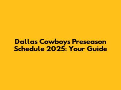 Dallas Cowboys Preseason Schedule 2025: Your Guide