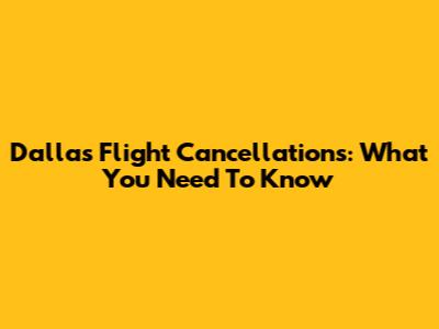Dallas Flight Cancellations: What You Need To Know