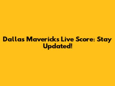 Dallas Mavericks Live Score: Stay Updated!